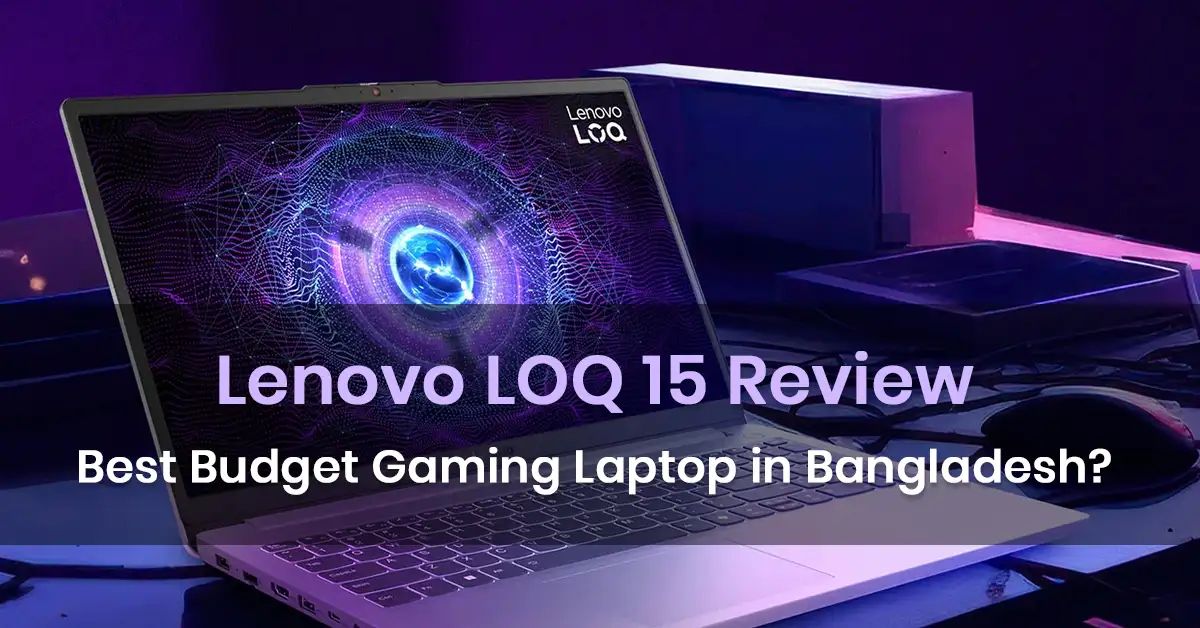Lenovo LOQ 15 Review: Best Budget Gaming Laptop in Bangladesh